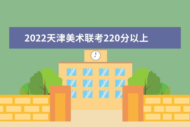 2022内蒙古美术联考220分以上有多少人 可以报考哪些学校