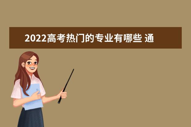 2022高考热门的专业有哪些 土木工程专业怎么样