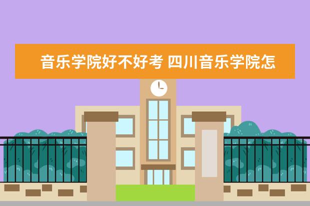 音乐学院好不好考 武汉音乐学院怎么样 音乐学院好不好考 武汉音乐学院怎么样