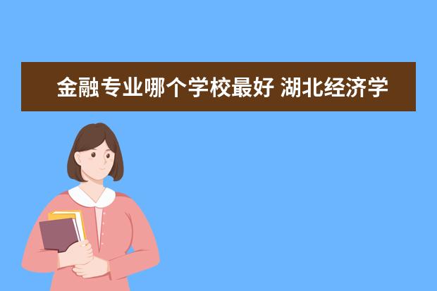 金融专业哪个学校最好  铜陵学院金融专业怎么样