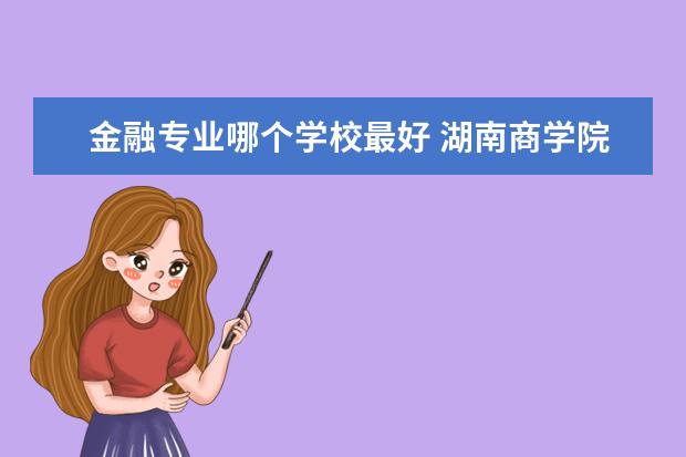 金融专业哪个学校最好  铜陵学院金融专业怎么样