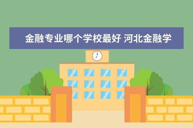 金融专业哪个学校最好  铜陵学院金融专业怎么样
