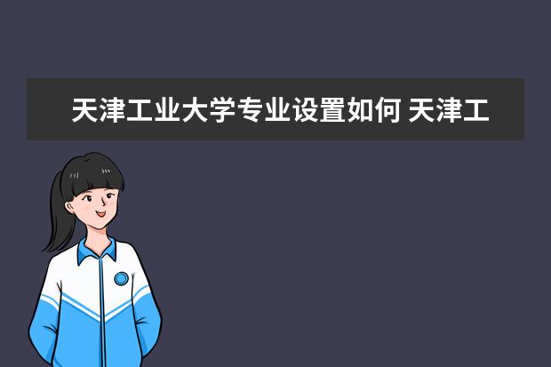 天津工业大学师资力量好不好 天津工业大学教师配备情况介绍