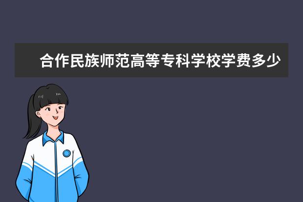 合作民族师范高等专科学校有哪些院系 合作民族师范高等专科学校院系分布情况