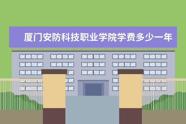 厦门安防科技职业学院隶属哪里 厦门安防科技职业学院归哪里管
