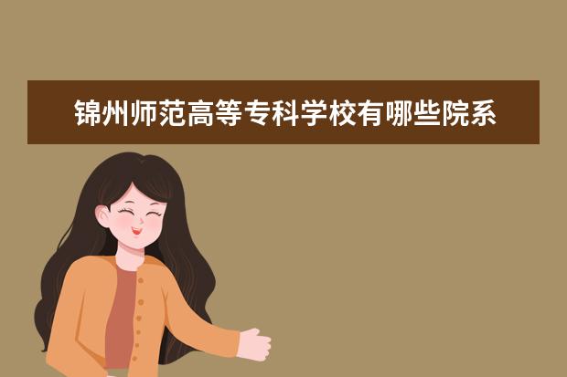 锦州师范高等专科学校录取规则如何 锦州师范高等专科学校就业状况介绍