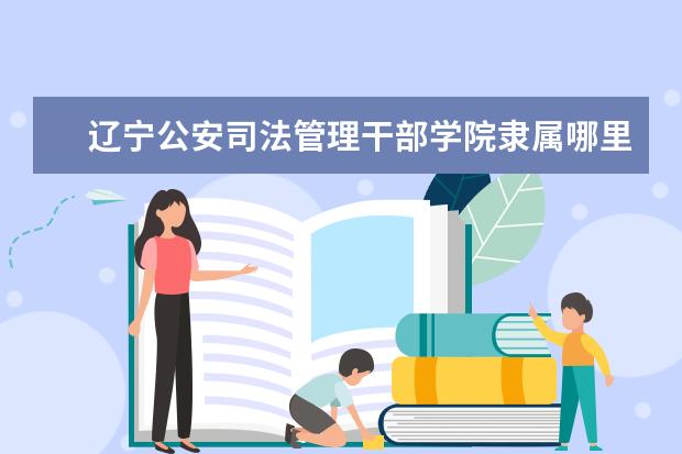 辽宁公安司法管理干部学院录取规则如何 辽宁公安司法管理干部学院就业状况介绍
