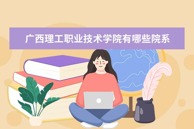 广西理工职业技术学院隶属哪里 广西理工职业技术学院归哪里管