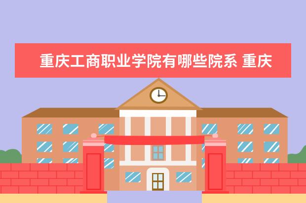 重庆工商职业学院是什么类型大学 重庆工商职业学院学校介绍