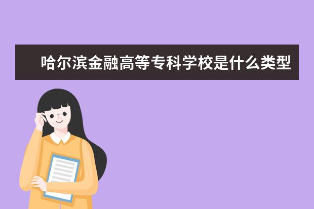 哈尔滨金融高等专科学校录取规则如何 哈尔滨金融高等专科学校就业状况介绍