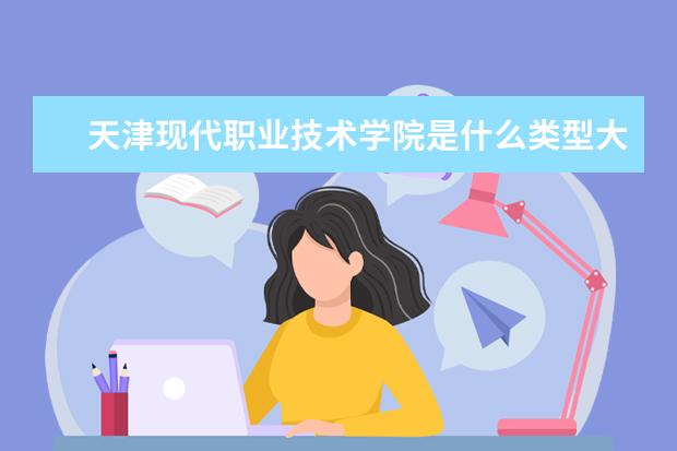 天津现代职业技术学院是本科学校还是专科 有哪些热门报考专业